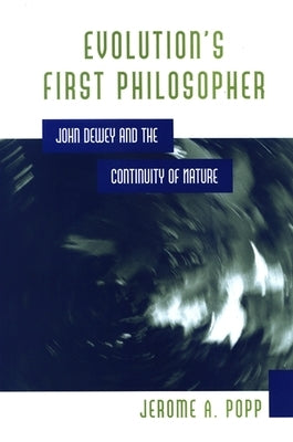 Evolution's First Philosopher: John Dewey and the Continuity of Nature by Popp, Jerome a.