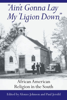 Ain't Gonna Lay My 'Ligion Down: African American Religion in the South by Johnson, Alonzo