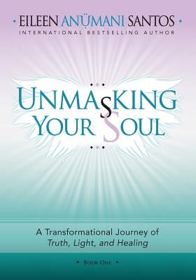 Unmasking Your Soul: A Transformational Journey of Truth, Light, and Healing by Santos, Eileen