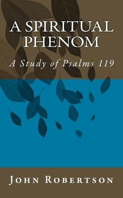 A Spiritual Phenom: A Study of Psalms 119 by Robertson, John