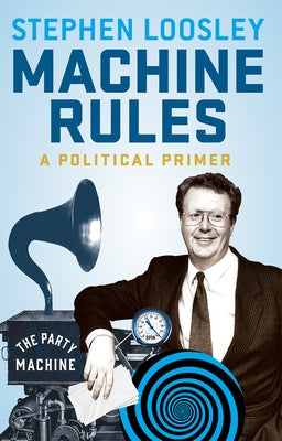 Machine Rules: A Political Primer by Loosley, Stephen