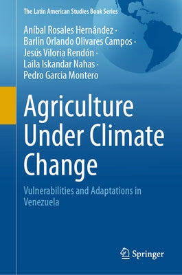 Agriculture Under Climate Change: Vulnerabilities and Adaptations in Venezuela by Rosales Hernández, Aníbal