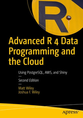 Advanced R 4 Data Programming and the Cloud: Using Postgresql, Aws, and Shiny by Wiley, Matt