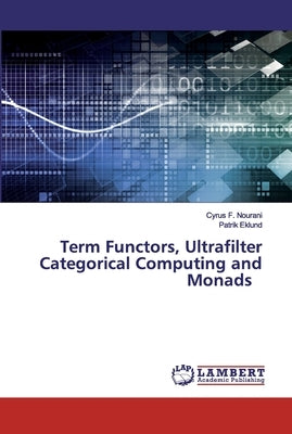 Term Functors, Ultrafilter Categorical Computing and Monads by Nourani, Cyrus F.