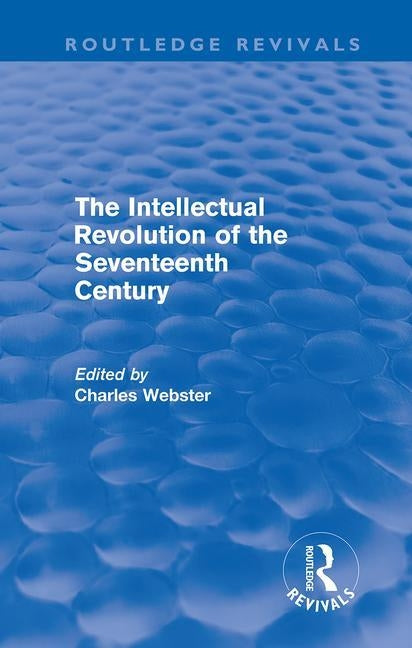The Intellectual Revolution of the Seventeenth Century (Routledge Revivals) by Webster, Charles