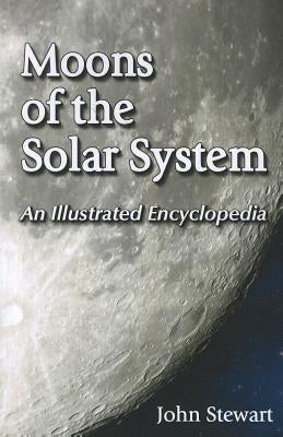 Moons of the Solar System: An Illustrated Encyclopedia by Stewart, John