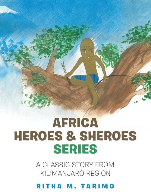 Africa Heroes & Sheroes Series: A Classic Story from Kilimanjaro Region by Tarimo, Ritha M.