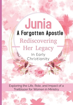 Junia: A Forgotten Apostle - Rediscovering Her Legacy in Early Christianity: Exploring the Life, Role, and Impact of a Trailblazer for Women in Minist by Corbett Drph, Ferris W.