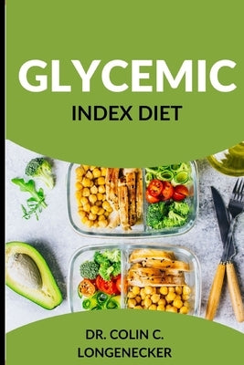 Glycemic Index Diet: Achieve Optimal Health and Weight Loss with the Low-GI Diet by Longenecker, Colin C.