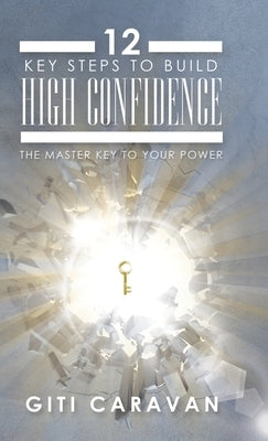 12 Key Steps to Build High Confidence: The Master Key to Your Power by Caravan, Giti