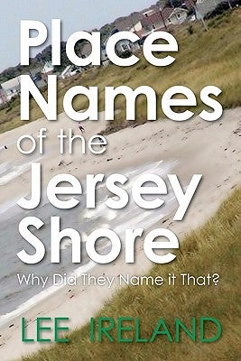 Place Names of the Jersey Shore: Why Did They Name it That? by Ireland, Lee
