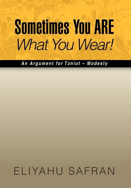 Sometimes You Are What You Wear!: The Traditional Jewish View of Modesty by Safran, Eliyahu