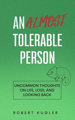An Almost Tolerable Person: Uncommon Thoughts on Life, Loss, and Looking Back by Kugler, Robert