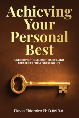 Achieving Your Personal Best: Unlocking the Mindset, Habits and Strategies for a Fulfilling Life by Eldemire Ph. D., Flavia