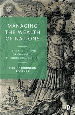 Managing the Wealth of Nations: Political Economies of Change in Preindustrial Europe by Rössner, Philipp Robinson