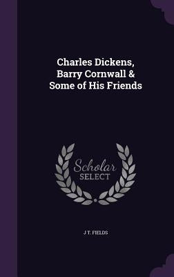 Charles Dickens, Barry Cornwall & Some of His Friends by Fields, J. T.