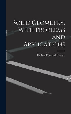 Solid Geometry, With Problems and Applications by Slaught, Herbert Ellsworth