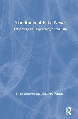 The Roots of Fake News: Objecting to Objective Journalism by Winston, Brian