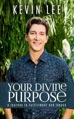 Your Divine Purpose: A Journey to Fulfillment and Legacy by Lee, Kevin