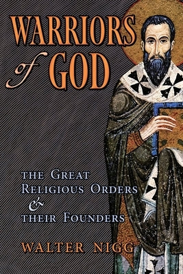 Warriors of God: The Great Religious Orders and Their Founders by Nigg, Walter