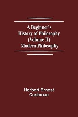 A Beginner's History of Philosophy (Volume II): Modern Philosophy by Ernest Cushman, Herbert