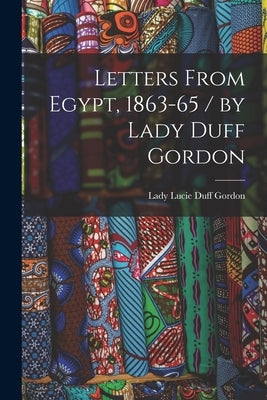 Letters From Egypt, 1863-65 / by Lady Duff Gordon by Gordon, Lady Lucie Duff
