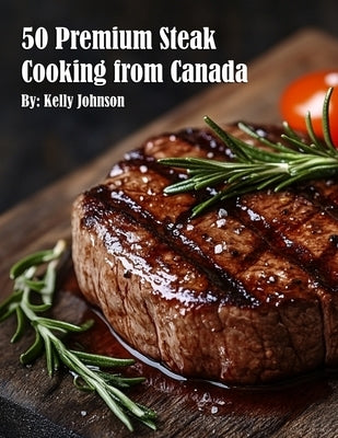 50 Premium Steak Cooking from Canada by Johnson, Kelly