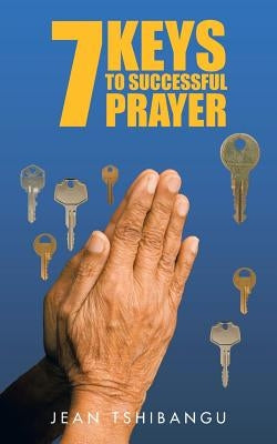 7 Keys to Successful Prayers by Tshibangu, Jean
