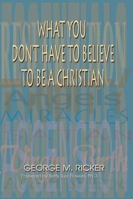 What You Don't Have to Believe to Be a Christian by Ricker, George M.