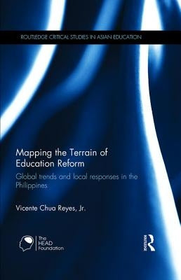Mapping the Terrain of Education Reform: Global Trends and Local Responses in the Philippines by Reyes Jr, Vicente Chua