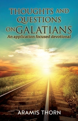 Thoughts and Questions on Galatians: (An Application Focused Devotional) by Thorn, Aramis