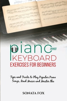 PIANO & Keyboard Exercises for Beginners: Tips and Tricks to Play Popular Piano Songs, Read Music and Master the Techniques by Fox, Sonata