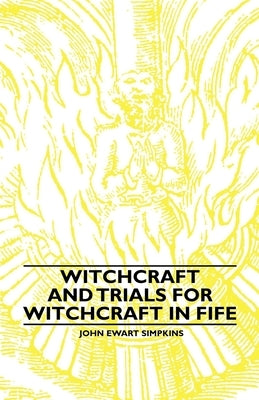 Witchcraft and Trials for Witchcraft in Fife: Examples of Printed Folklore by Simpkins, John Ewart