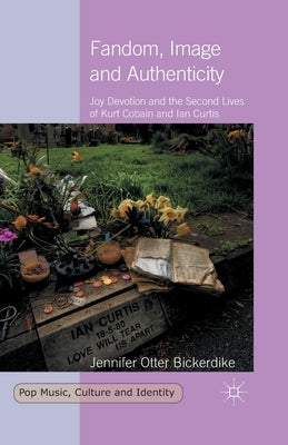 Fandom, Image and Authenticity: Joy Devotion and the Second Lives of Kurt Cobain and Ian Curtis by Loparo, Kenneth A.