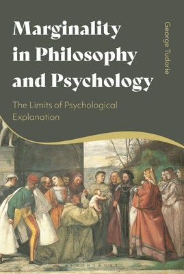 Marginality in Philosophy and Psychology: The Limits of Psychological Explanation by Tudorie, George