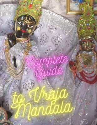 Complete Guide to Vraja Mandala: Embark on a Mystical Odyssey Across 84 Kos by Dasi, Diptimayi Vishnupriya Devi