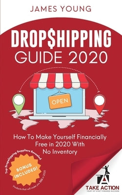 Dropshipping Guide 2020: How To Make Yourself Financially Free in 2020 With No Inventory by Young, James