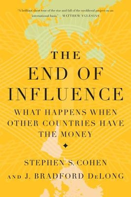 The End of Influence: What Happens When Other Countries Have the Money by DeLong, J. Bradford