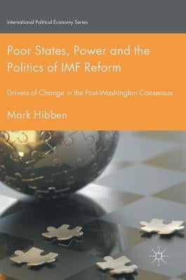 Poor States, Power and the Politics of IMF Reform: Drivers of Change in the Post- Washington Consensus by Hibben, Mark