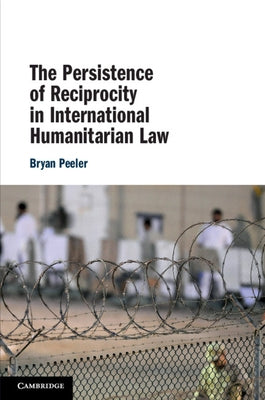 The Persistence of Reciprocity in International Humanitarian Law by Peeler, Bryan