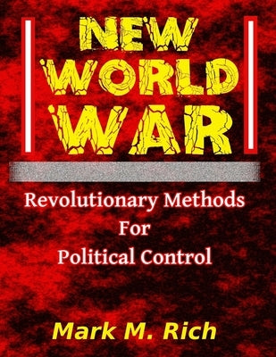 New World War: Revolutionary Methods for Political Control by Rich, Mark M.