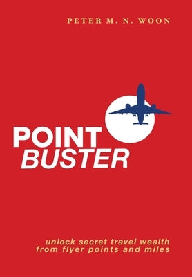 Point Buster: Unlock Secret Travel Wealth from Flyer Points and Miles by Woon, Peter