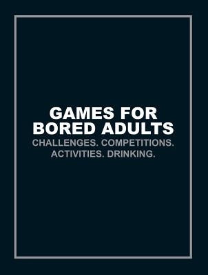 Games for Bored Adults: Challenges. Competitions. Activities. Drinking. by Ebury Press
