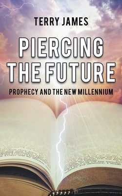 Piercing The Future: Prophecy and the New Millennium by James, Terry