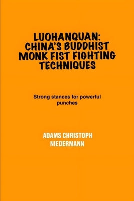Luohanquan: China's Buddhist Monk Fist Fighting Techniques: Strong stances for powerful punches by Niedermann, Adams Christoph