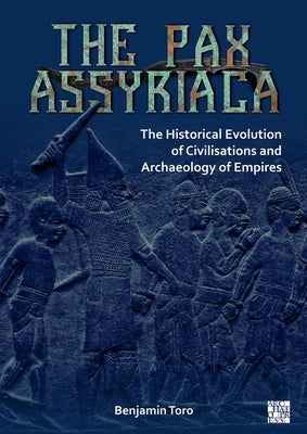 The Pax Assyriaca: The Historical Evolution of Civilisations and Archaeology of Empires by Toro, Benjamin