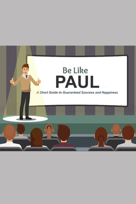 Be Like Paul: A Short Guide to Guaranteed Success and Happiness by Vayo, Ryan