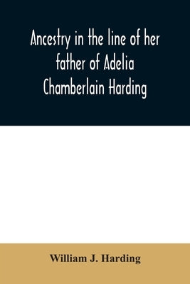 Ancestry in the line of her father of Adelia Chamberlain Harding: daughter of Rev. Hiram Chamberlain and Anna Adelia Griswold by J. Harding, William