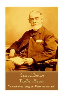 Samuel Butler - The Fair Haven: "I do not mind lying, but I hate inaccuracy" by Butler, Samuel