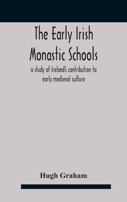 The early Irish monastic schools: a study of Ireland's contribution to early medieval culture by Graham, Hugh